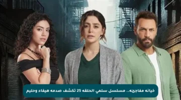 خيانة مفاجئة.. مسلسل سلمى الحلقة 25 تكشف صدمة هيفاء وحليم